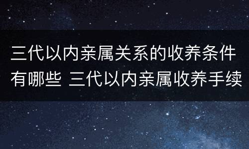 三代以内亲属关系的收养条件有哪些 三代以内亲属收养手续