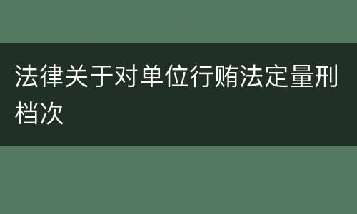 法律关于对单位行贿法定量刑档次