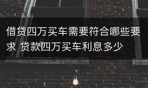 借贷四万买车需要符合哪些要求 贷款四万买车利息多少