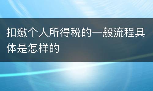 扣缴个人所得税的一般流程具体是怎样的