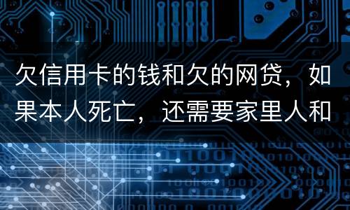 欠信用卡的钱和欠的网贷，如果本人死亡，还需要家里人和配偶还么