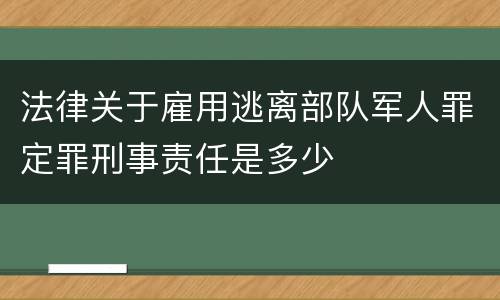 法律关于雇用逃离部队军人罪定罪刑事责任是多少