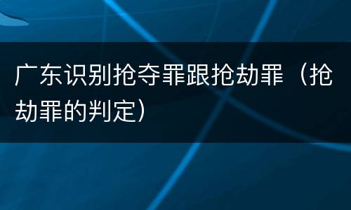 广东识别抢夺罪跟抢劫罪（抢劫罪的判定）