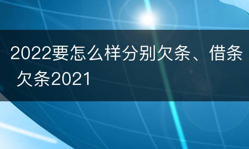 2022要怎么样分别欠条、借条 欠条2021