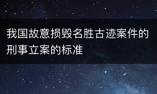 我国故意损毁名胜古迹案件的刑事立案的标准