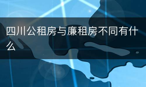 四川公租房与廉租房不同有什么