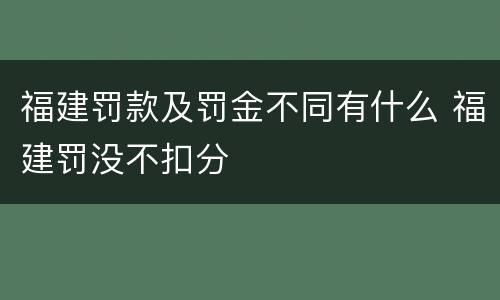 福建罚款及罚金不同有什么 福建罚没不扣分