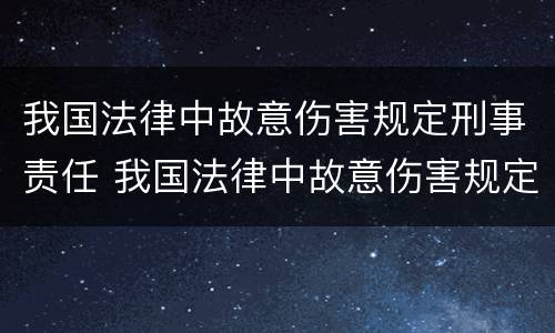 我国法律中故意伤害规定刑事责任 我国法律中故意伤害规定刑事责任的认定