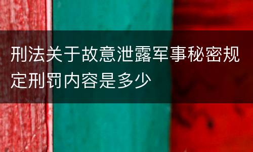 刑法关于故意泄露军事秘密规定刑罚内容是多少