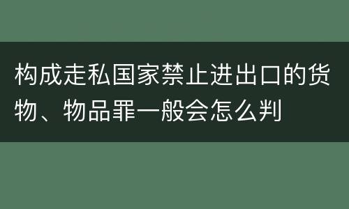 构成走私国家禁止进出口的货物、物品罪一般会怎么判