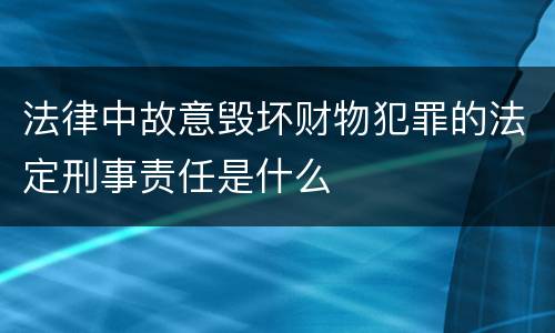 法律中故意毁坏财物犯罪的法定刑事责任是什么