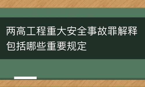 两高工程重大安全事故罪解释包括哪些重要规定