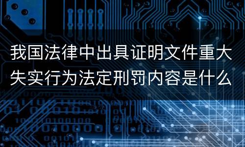 我国法律中出具证明文件重大失实行为法定刑罚内容是什么