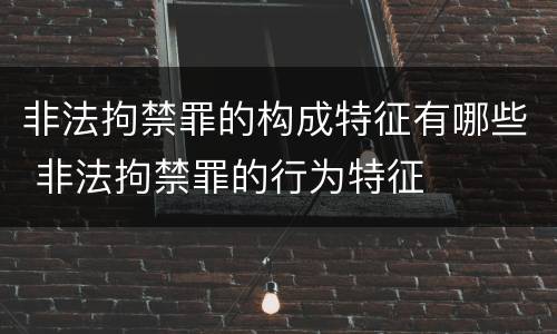 非法拘禁罪的构成特征有哪些 非法拘禁罪的行为特征