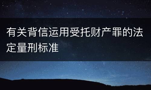 有关背信运用受托财产罪的法定量刑标准