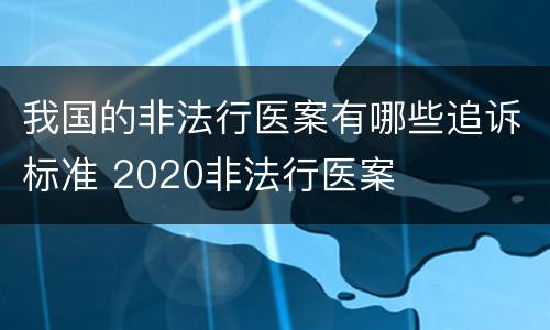 我国的非法行医案有哪些追诉标准 2020非法行医案