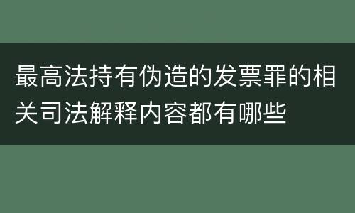 最高法持有伪造的发票罪的相关司法解释内容都有哪些