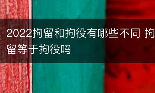 2022拘留和拘役有哪些不同 拘留等于拘役吗