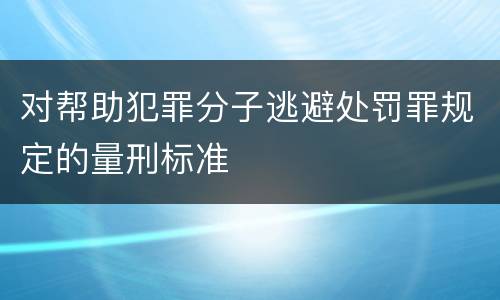 对帮助犯罪分子逃避处罚罪规定的量刑标准