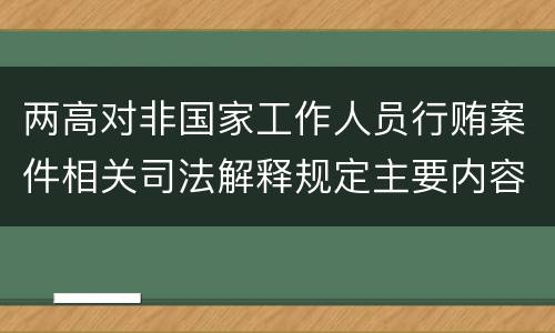 两高对非国家工作人员行贿案件相关司法解释规定主要内容包括什么