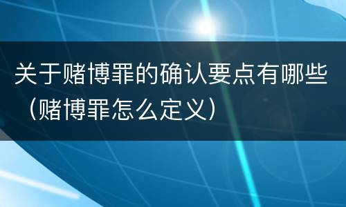 关于赌博罪的确认要点有哪些（赌博罪怎么定义）