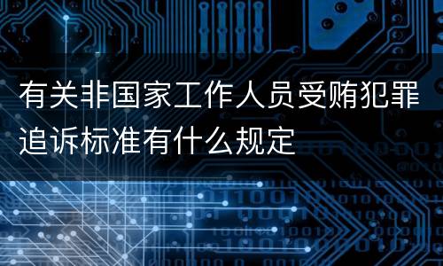 有关非国家工作人员受贿犯罪追诉标准有什么规定