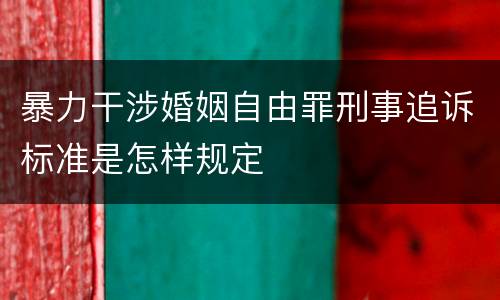 暴力干涉婚姻自由罪刑事追诉标准是怎样规定