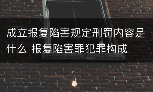 成立报复陷害规定刑罚内容是什么 报复陷害罪犯罪构成