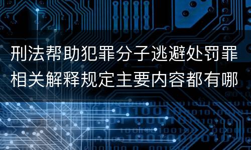 刑法帮助犯罪分子逃避处罚罪相关解释规定主要内容都有哪些