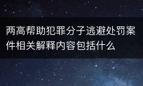 两高帮助犯罪分子逃避处罚案件相关解释内容包括什么