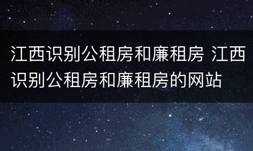 江西识别公租房和廉租房 江西识别公租房和廉租房的网站