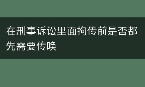 在刑事诉讼里面拘传前是否都先需要传唤