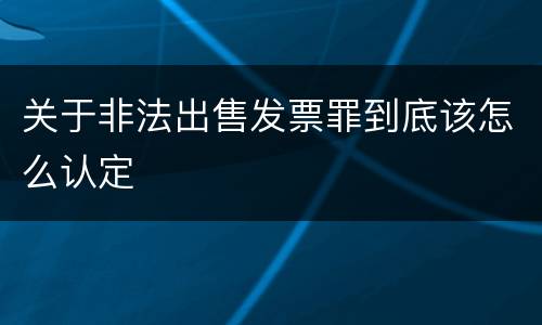 关于非法出售发票罪到底该怎么认定