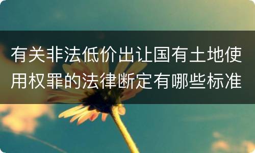 有关非法低价出让国有土地使用权罪的法律断定有哪些标准