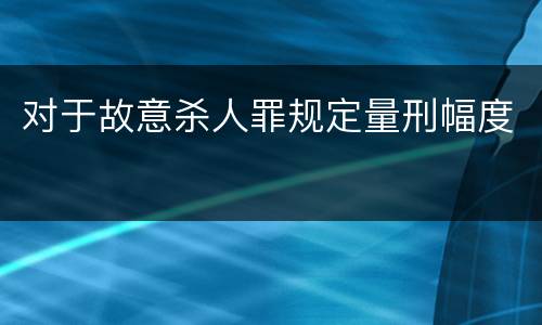 对于故意杀人罪规定量刑幅度