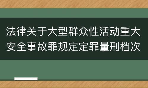 法律关于大型群众性活动重大安全事故罪规定定罪量刑档次是什么