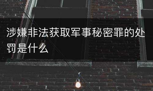 涉嫌非法获取军事秘密罪的处罚是什么