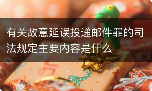 有关故意延误投递邮件罪的司法规定主要内容是什么