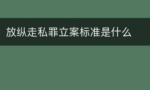 放纵走私罪立案标准是什么