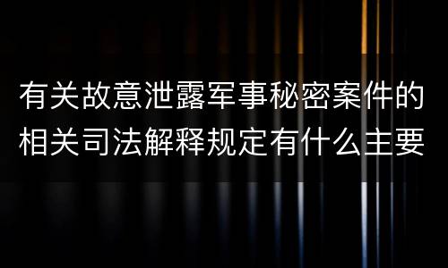 有关故意泄露军事秘密案件的相关司法解释规定有什么主要内容