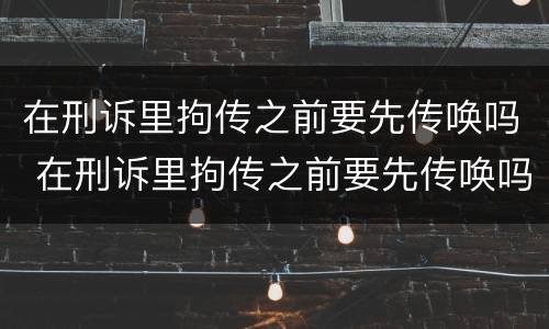 在刑诉里拘传之前要先传唤吗 在刑诉里拘传之前要先传唤吗