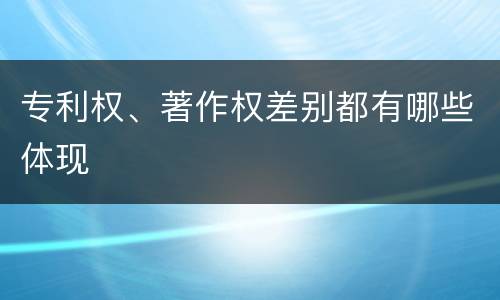 专利权、著作权差别都有哪些体现