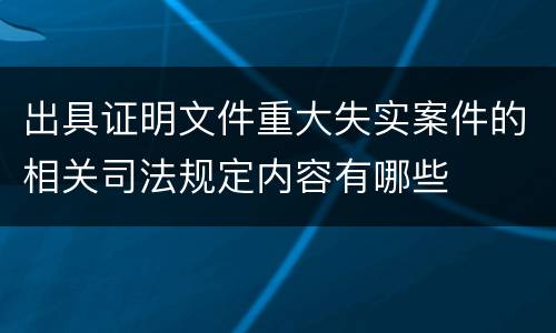 出具证明文件重大失实案件的相关司法规定内容有哪些