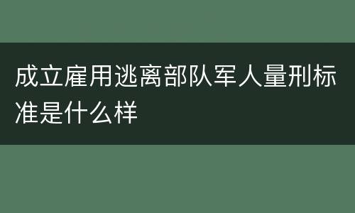 成立雇用逃离部队军人量刑标准是什么样