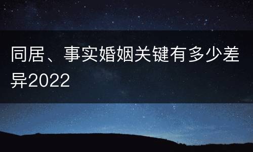 同居、事实婚姻关键有多少差异2022