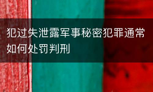 犯过失泄露军事秘密犯罪通常如何处罚判刑