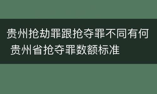 贵州抢劫罪跟抢夺罪不同有何 贵州省抢夺罪数额标准