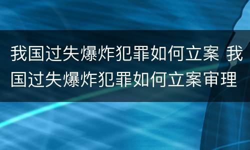 我国过失爆炸犯罪如何立案 我国过失爆炸犯罪如何立案审理