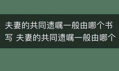 夫妻的共同遗嘱一般由哪个书写 夫妻的共同遗嘱一般由哪个书写的