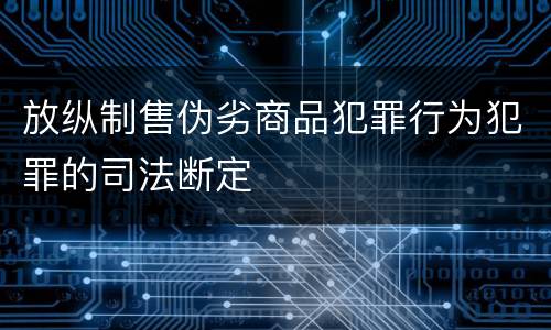 放纵制售伪劣商品犯罪行为犯罪的司法断定